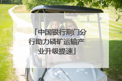 中国银行荆门分行助力磷矿运输产业升级提速