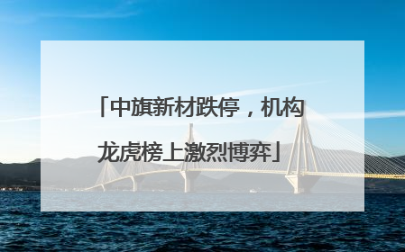 中旗新材跌停，机构龙虎榜上激烈博弈