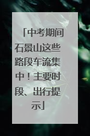 中考期间石景山这些路段车流集中！主要时段、出行提示