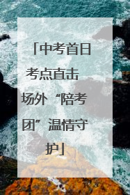 中考首日考点直击 场外“陪考团”温情守护