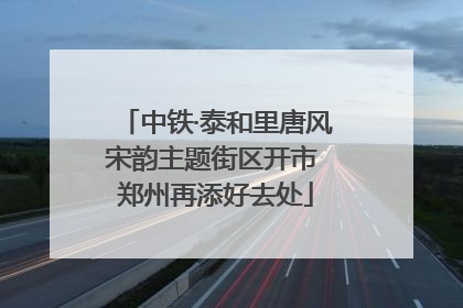 中铁·泰和里唐风宋韵主题街区开市 郑州再添好去处