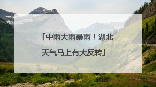 中雨大雨暴雨！湖北天气马上有大反转