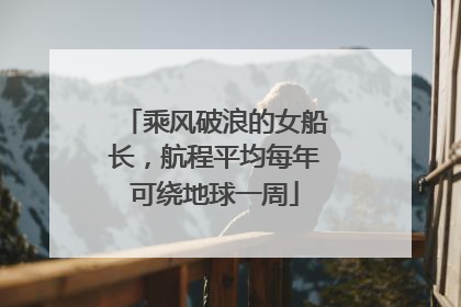 乘风破浪的女船长，航程平均每年可绕地球一周