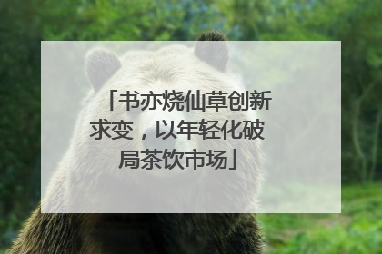 书亦烧仙草创新求变，以年轻化破局茶饮市场