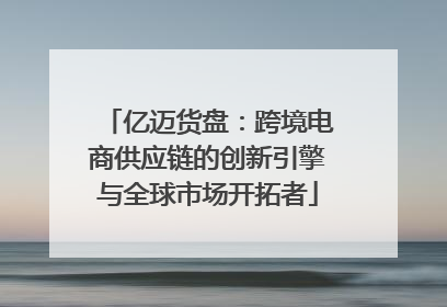亿迈货盘：跨境电商供应链的创新引擎与全球市场开拓者