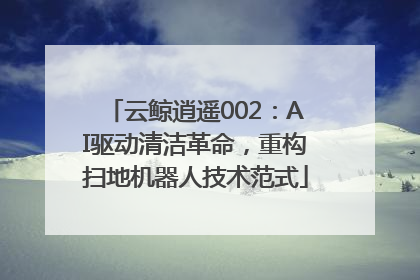 云鲸逍遥002：AI驱动清洁革命，重构扫地机器人技术范式