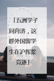 五洲学子同舟济，这群外国留学生在沪挥桨竞逐