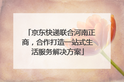 京东快递联合河南正商，合作打造一站式生活服务解决方案