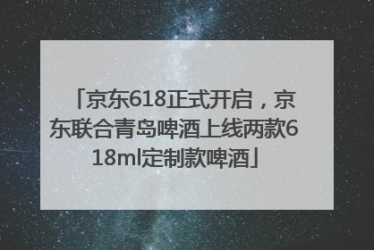 京东618正式开启，京东联合青岛啤酒上线两款618ml定制款啤酒