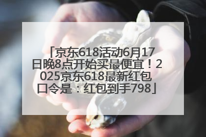 京东618活动6月17日晚8点开始买最便宜！2025京东618最新红包口令是：红包到手798