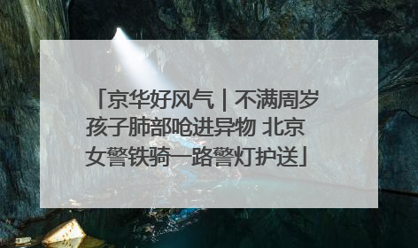京华好风气｜不满周岁孩子肺部呛进异物 北京女警铁骑一路警灯护送