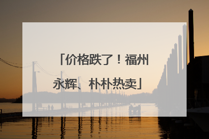 价格跌了！福州永辉、朴朴热卖