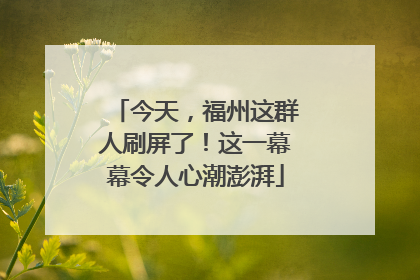 今天，福州这群人刷屏了！这一幕幕令人心潮澎湃