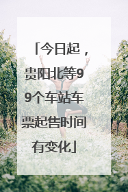 今日起，贵阳北等99个车站车票起售时间有变化