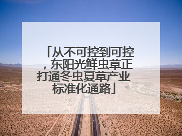 从不可控到可控，东阳光鲜虫草正打通冬虫夏草产业标准化通路