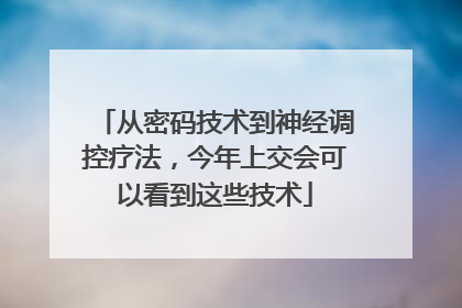 从密码技术到神经调控疗法，今年上交会可以看到这些技术