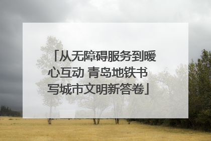 从无障碍服务到暖心互动 青岛地铁书写城市文明新答卷