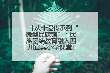 从非遗传承到“微型民族馆”：民族团结教育融入四川宜宾小学课堂