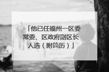 他已任福州一区委常委、区政府副区长人选（附简历）