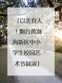 以美育人！烟台黄渤海新区中小学生校园艺术节展演