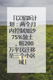 以军新计划：两个月内控制加沙75%领土，将200万平民迁移至三个小区域