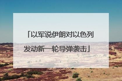以军说伊朗对以色列发动新一轮导弹袭击