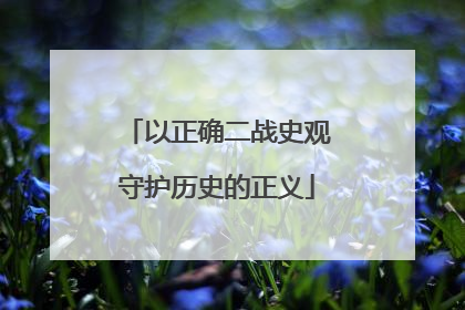 以正确二战史观守护历史的正义