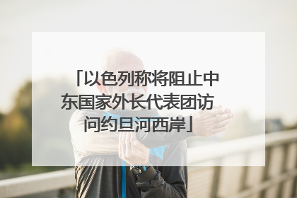 以色列称将阻止中东国家外长代表团访问约旦河西岸