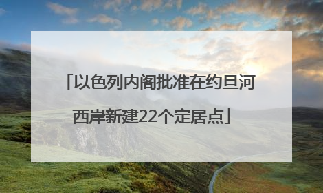 以色列内阁批准在约旦河西岸新建22个定居点