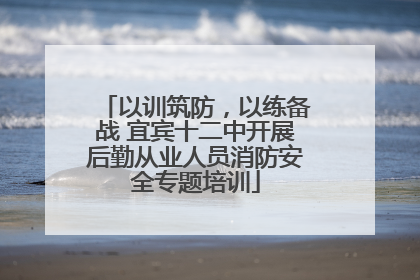 以训筑防，以练备战 宜宾十二中开展后勤从业人员消防安全专题培训