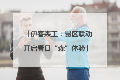 伊春森工：景区联动开启春日“森”体验