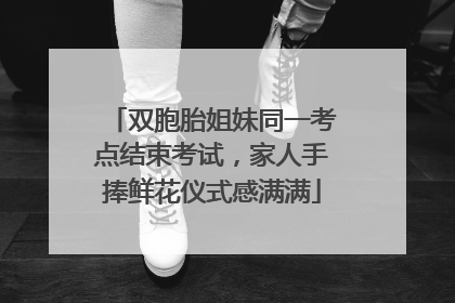 双胞胎姐妹同一考点结束考试，家人手捧鲜花仪式感满满