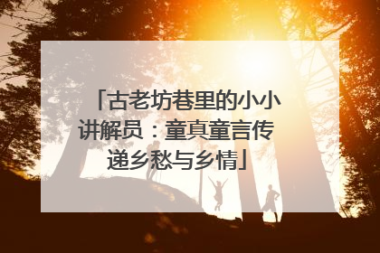 古老坊巷里的小小讲解员：童真童言传递乡愁与乡情