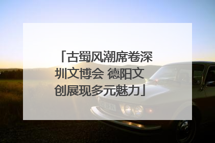 古蜀风潮席卷深圳文博会 德阳文创展现多元魅力