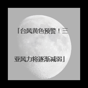 台风黄色预警！三亚风力将逐渐减弱