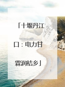 十堰丹江口：电力甘霖润桔乡
