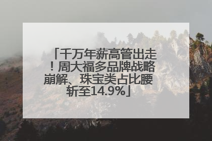 千万年薪高管出走！周大福多品牌战略崩解、珠宝类占比腰斩至14.9%