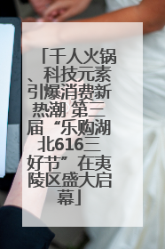 千人火锅、科技元素引爆消费新热潮 第三届“乐购湖北616三好节”在夷陵区盛大启幕