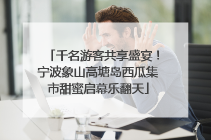千名游客共享盛宴！宁波象山高塘岛西瓜集市甜蜜启幕乐翻天