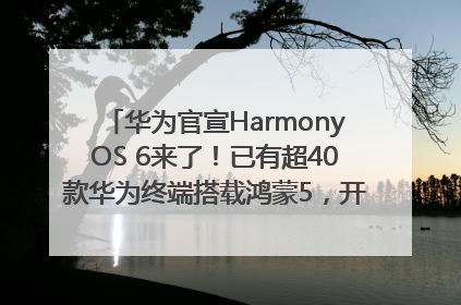 华为官宣HarmonyOS 6来了！已有超40款华为终端搭载鸿蒙5，开发者突破800万