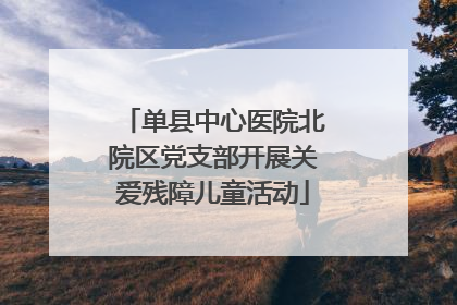 单县中心医院北院区党支部开展关爱残障儿童活动