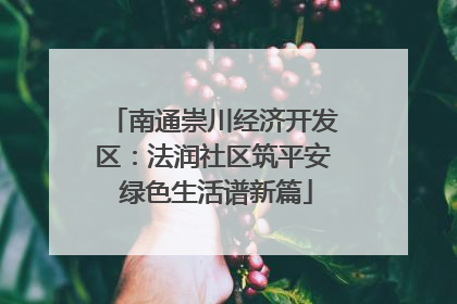 南通崇川经济开发区：法润社区筑平安 绿色生活谱新篇