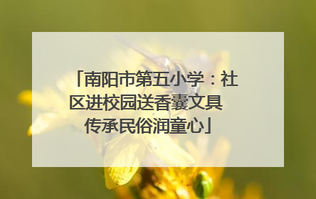 南阳市第五小学：社区进校园送香囊文具 传承民俗润童心
