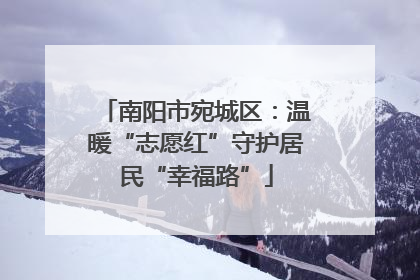 南阳市宛城区：温暖“志愿红”守护居民“幸福路”