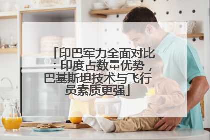 印巴军力全面对比：印度占数量优势，巴基斯坦技术与飞行员素质更强