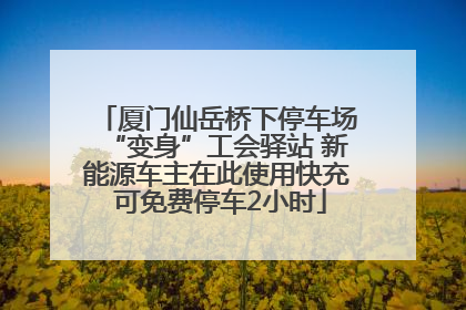 厦门仙岳桥下停车场“变身”工会驿站 新能源车主在此使用快充 可免费停车2小时