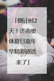 倒计时2天！济南奥体夏日嘉年华精彩剧透来了