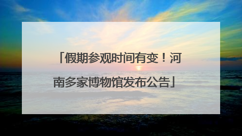 假期参观时间有变！河南多家博物馆发布公告