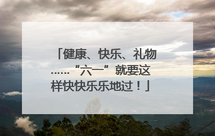 健康、快乐、礼物……“六一”就要这样快快乐乐地过！