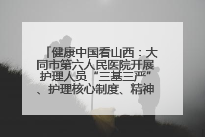 健康中国看山西：大同市第六人民医院开展护理人员“三基三严”、护理核心制度、精神科防暴技能培训